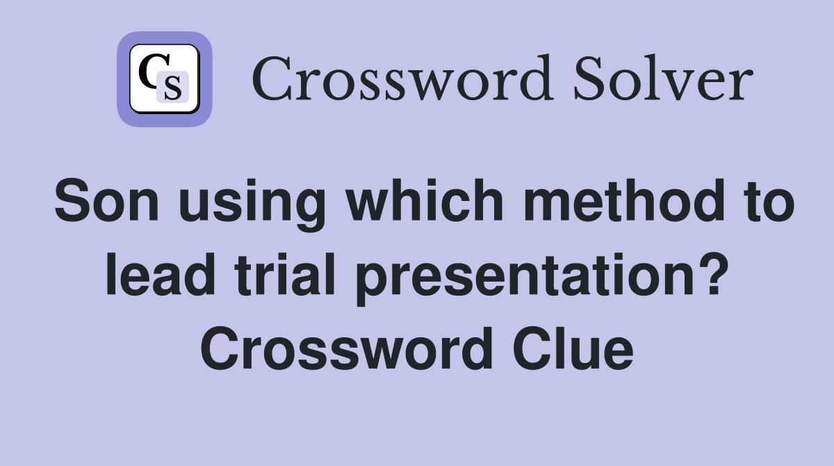Son using which method to lead trial presentation? Crossword Clue