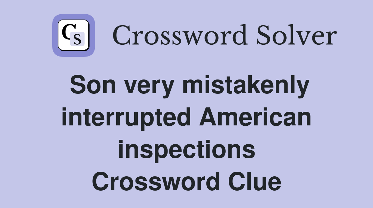 Son very mistakenly interrupted American inspections Crossword Clue