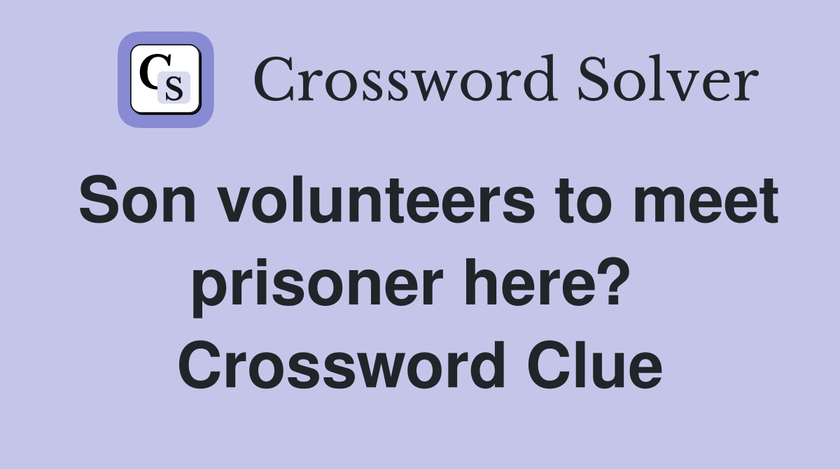Son volunteers to meet prisoner here?  Crossword Clue
