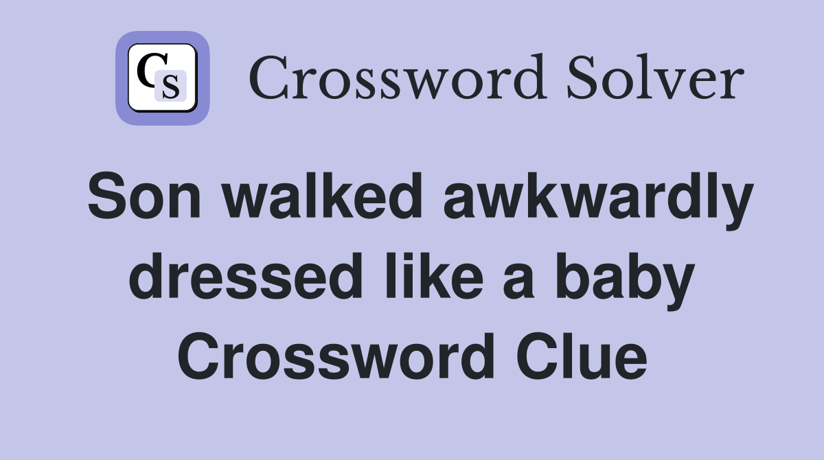 Son walked awkwardly dressed like a baby Crossword Clue