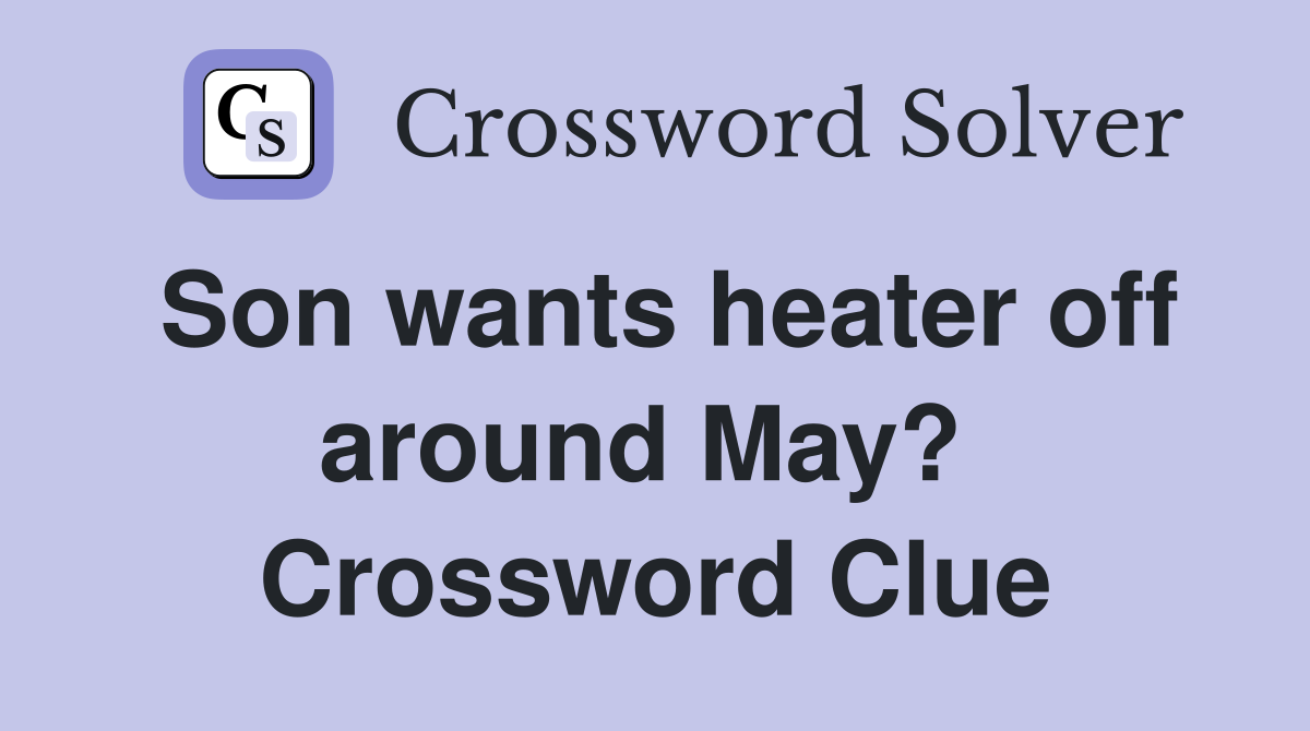 Son wants heater off around May?  Crossword Clue