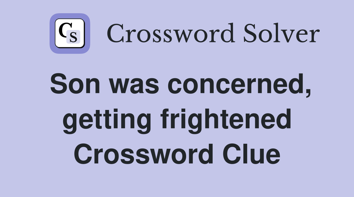 Son was concerned, getting frightened Crossword Clue
