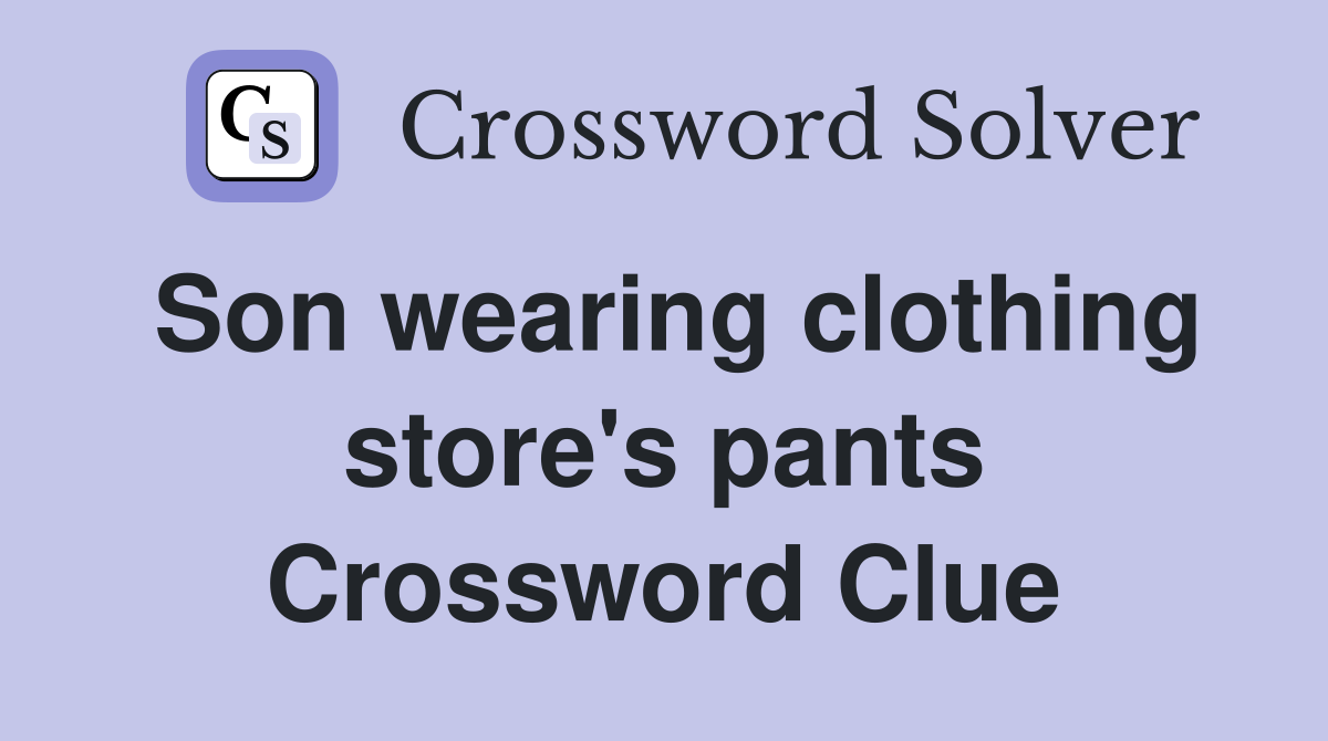 Son wearing clothing store's pants Crossword Clue