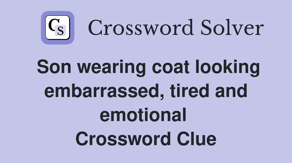 Son wearing coat looking embarrassed, tired and emotional  Crossword Clue