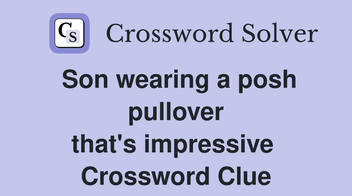 Son wearing a posh pullover that's impressive  Crossword Clue