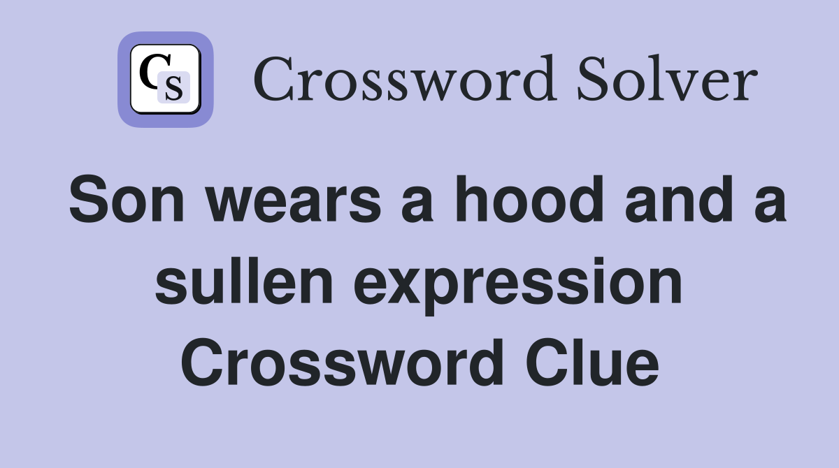 Son wears a hood and a sullen expression Crossword Clue