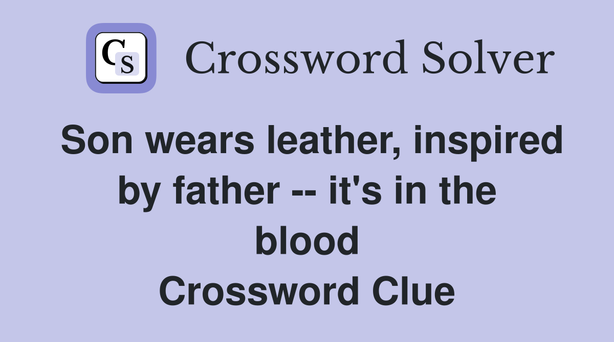 Son wears leather, inspired by father -- it's in the blood Crossword Clue