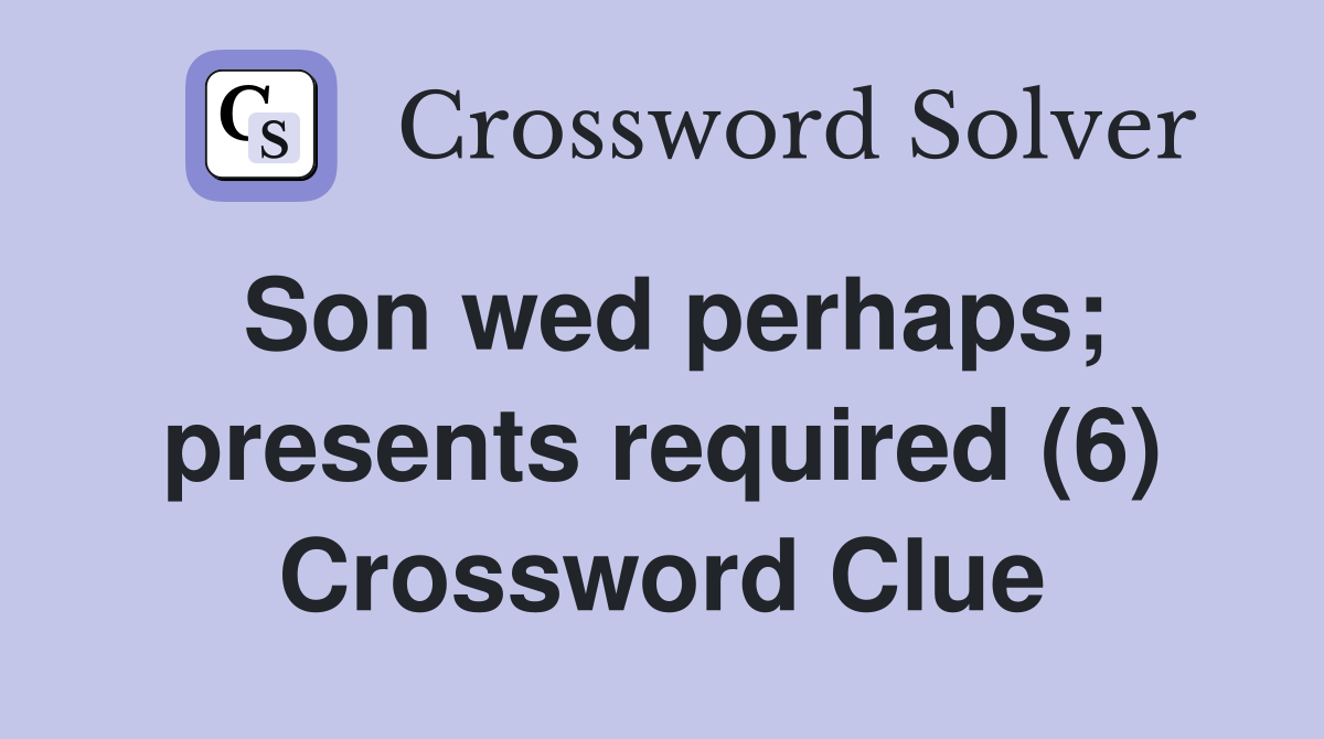 Son wed perhaps; presents required (6) Crossword Clue