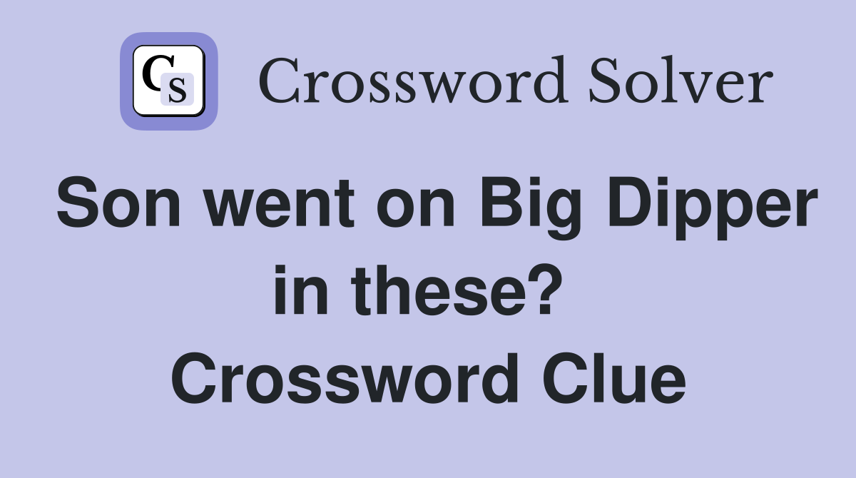 Son went on Big Dipper in these?  Crossword Clue