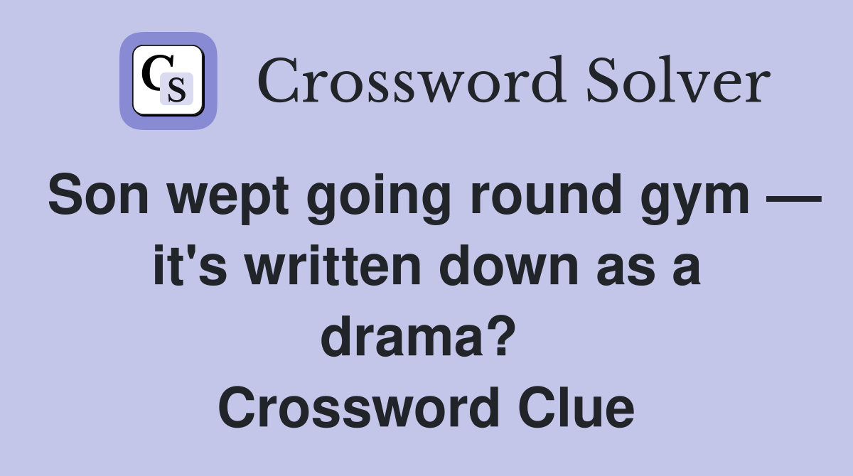 Son wept going round gym — it's written down as a drama?  Crossword Clue