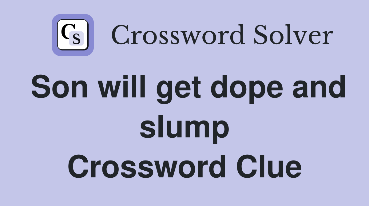 Son will get dope and slump Crossword Clue