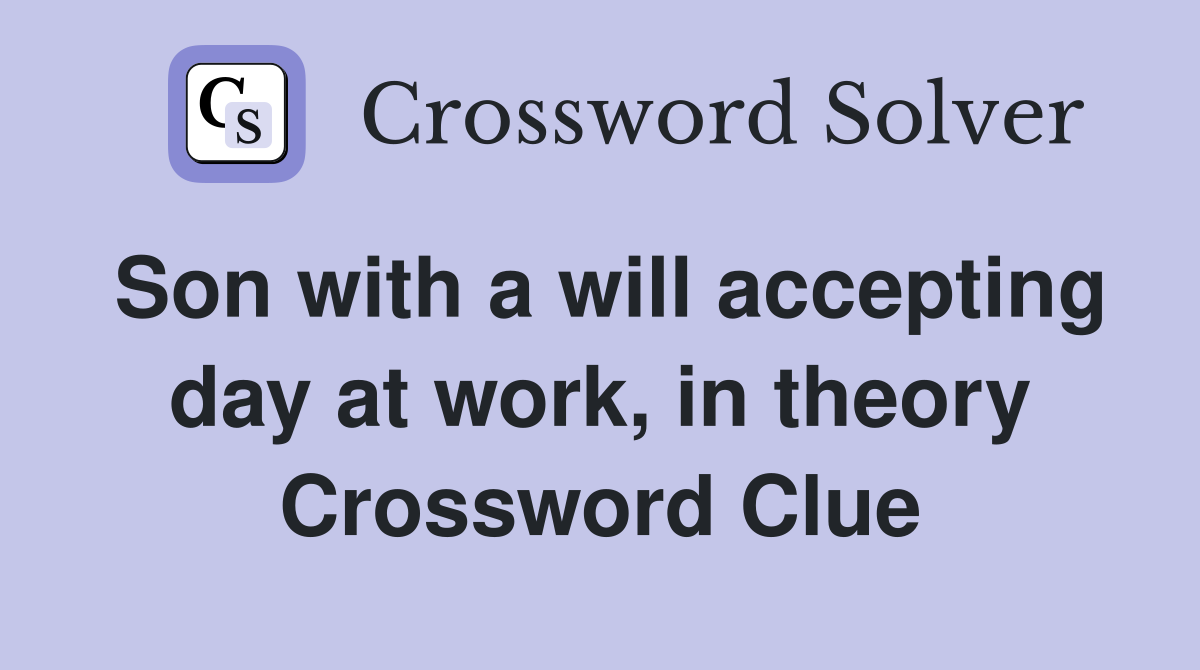 Son with a will accepting day at work, in theory Crossword Clue