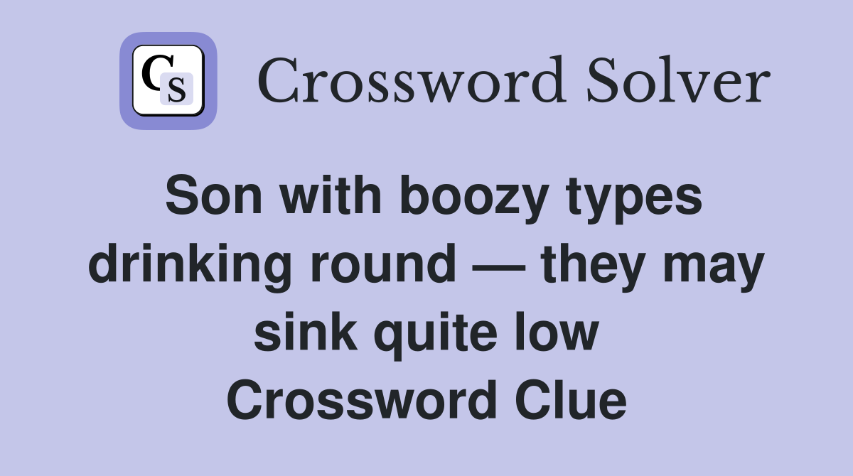 Son with boozy types drinking round — they may sink quite low Crossword Clue