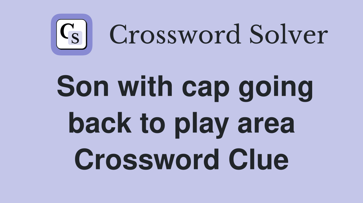 Son with cap going back to play area Crossword Clue