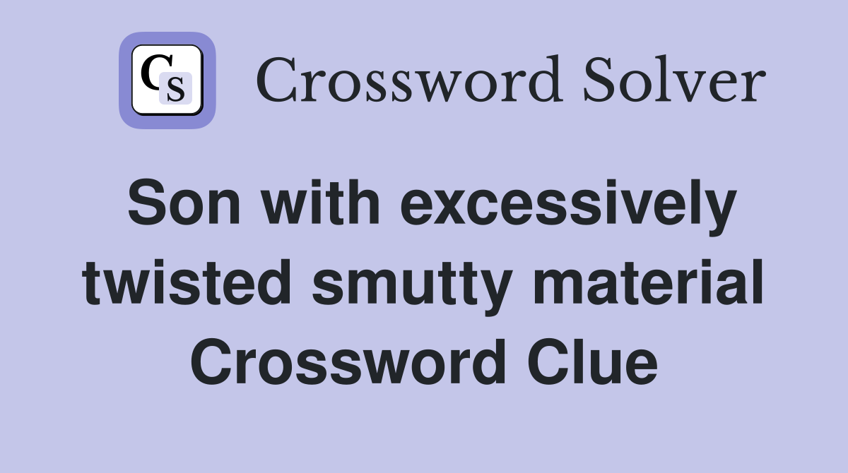 Son with excessively twisted smutty material Crossword Clue