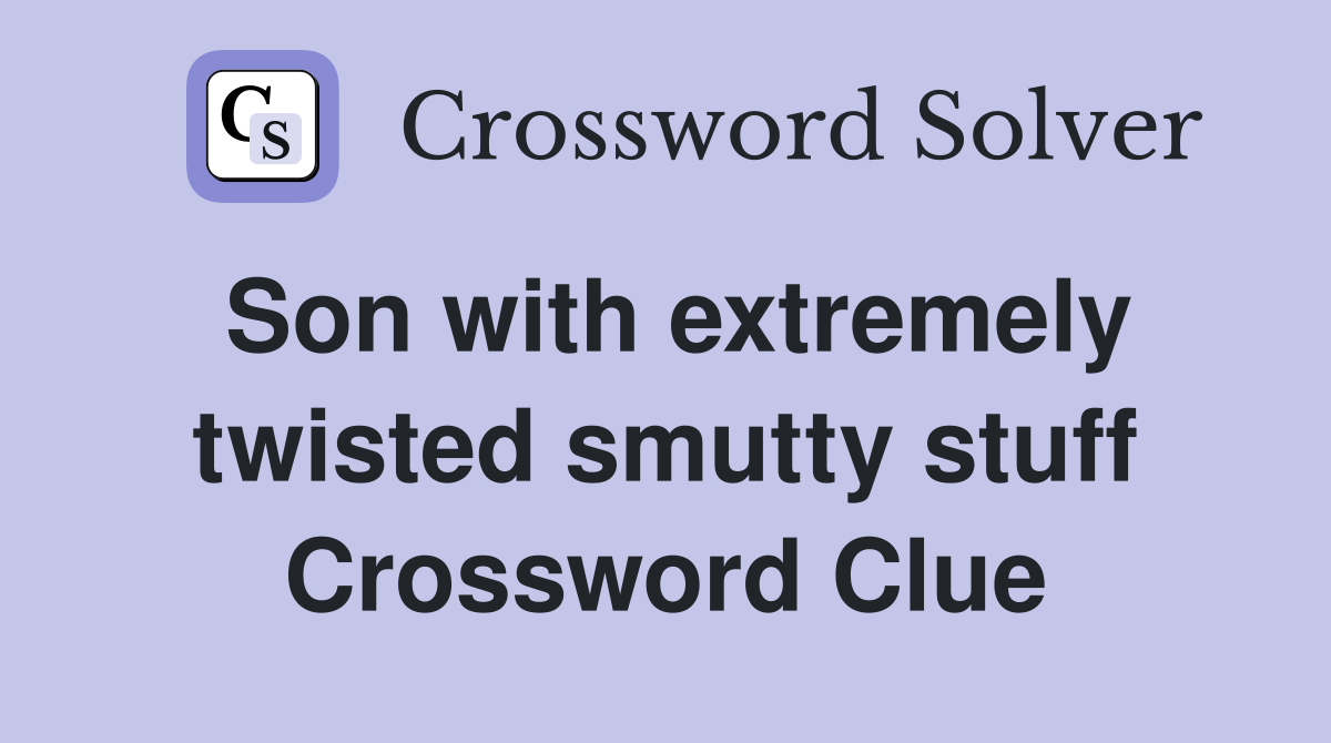 Son with extremely twisted smutty stuff Crossword Clue