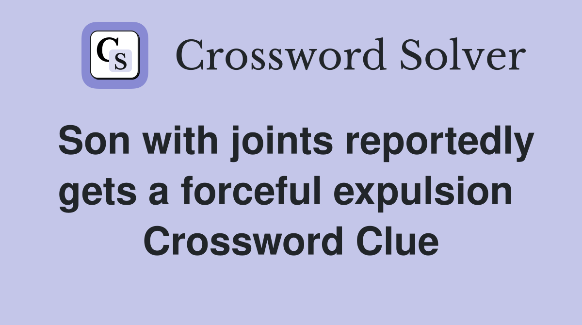 Son with joints reportedly gets a forceful expulsion  Crossword Clue
