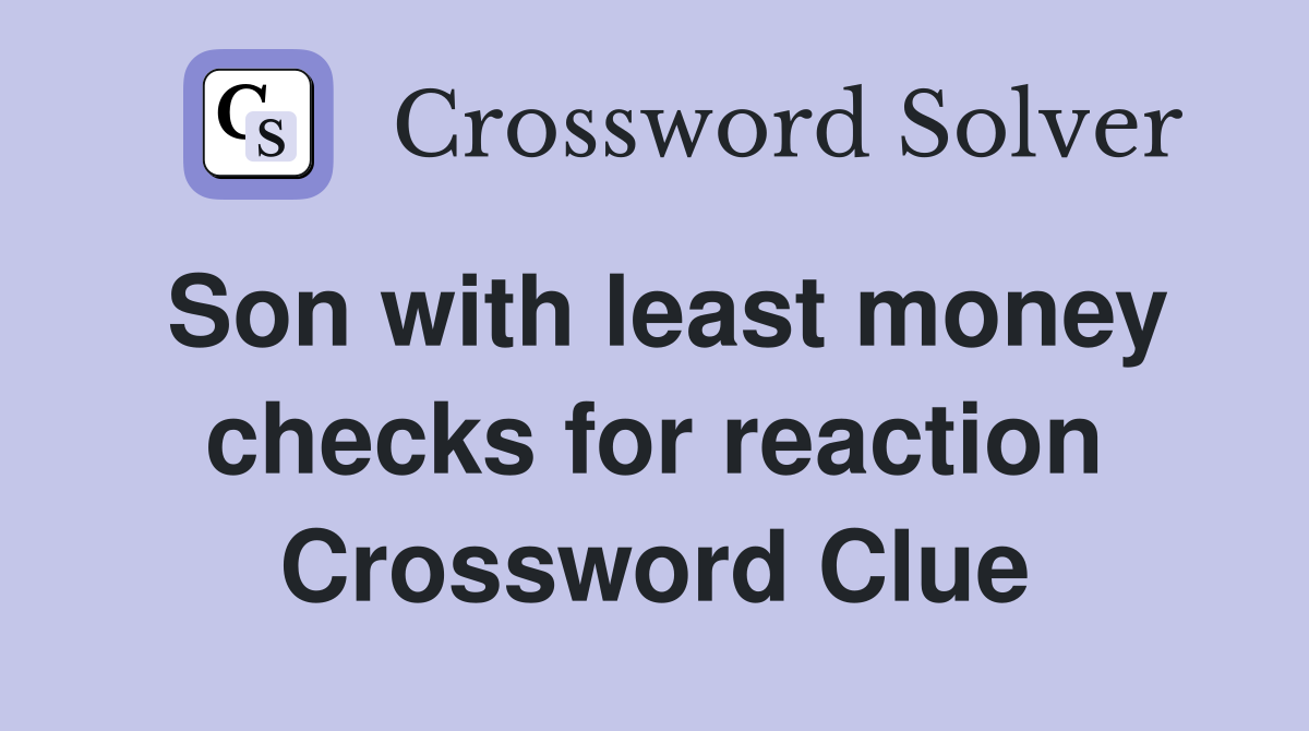 Son with least money checks for reaction Crossword Clue