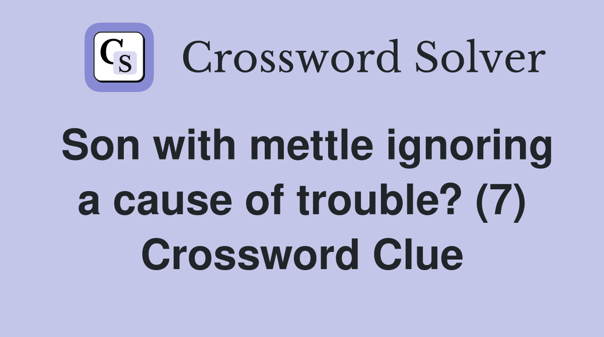 Son with mettle ignoring a cause of trouble? (7) Crossword Clue