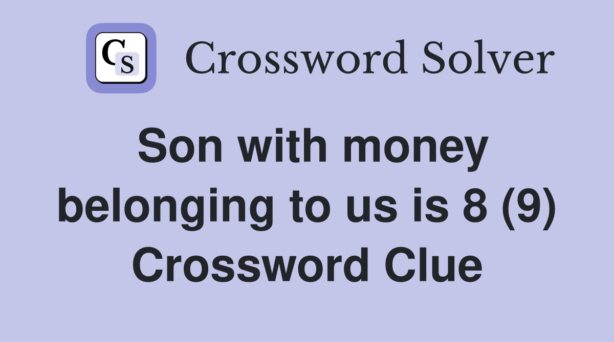 Son with money belonging to us is 8 (9) Crossword Clue