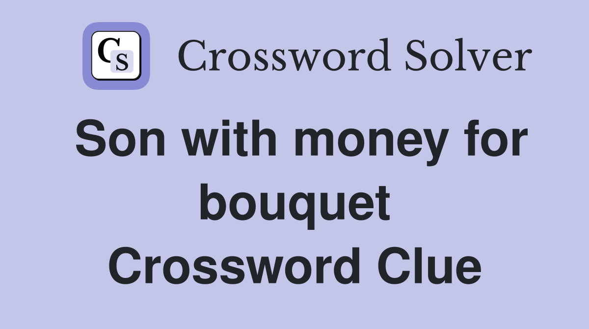 Son with money for bouquet Crossword Clue