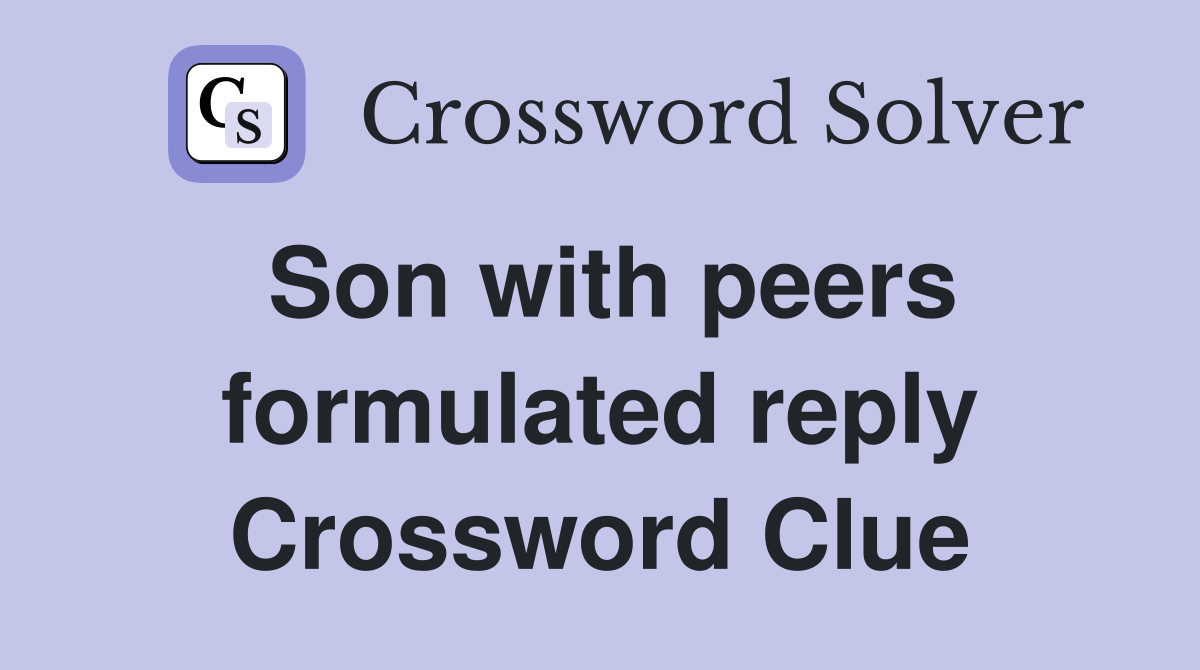 Son with peers formulated reply Crossword Clue