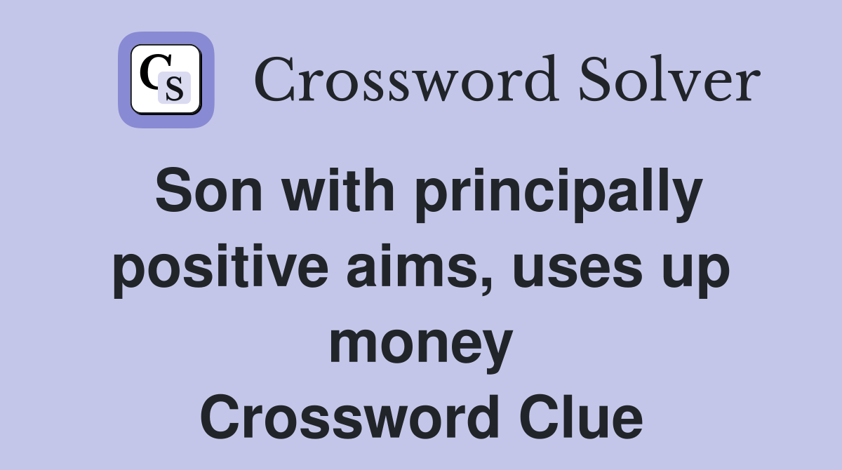 Son with principally positive aims, uses up money Crossword Clue