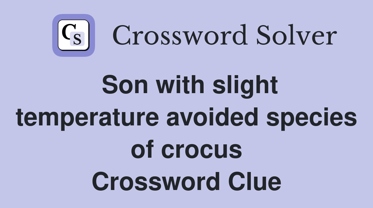 Son with slight temperature avoided species of crocus Crossword Clue