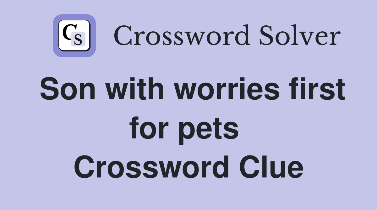 Son with worries first for pets  Crossword Clue