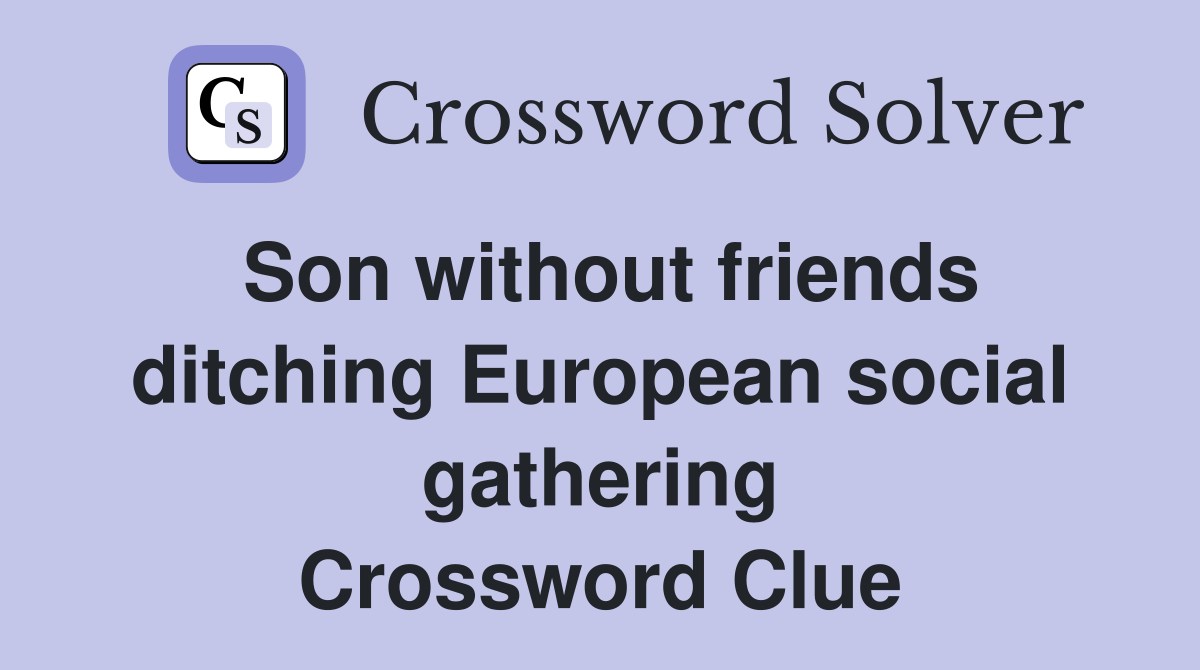 Son without friends ditching European social gathering Crossword Clue