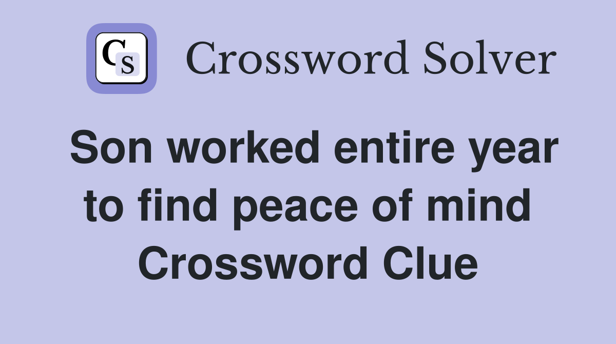 Son worked entire year to find peace of mind Crossword Clue