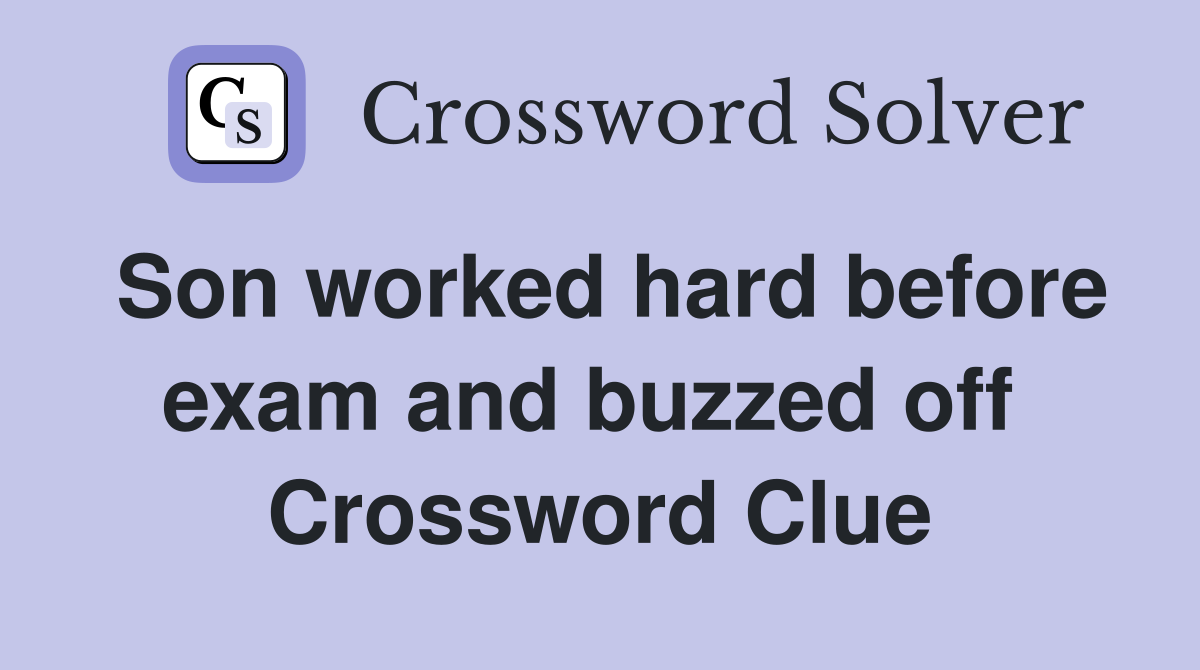 Son worked hard before exam and buzzed off  Crossword Clue