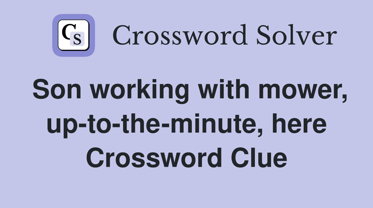 Son working with mower, up-to-the-minute, here Crossword Clue