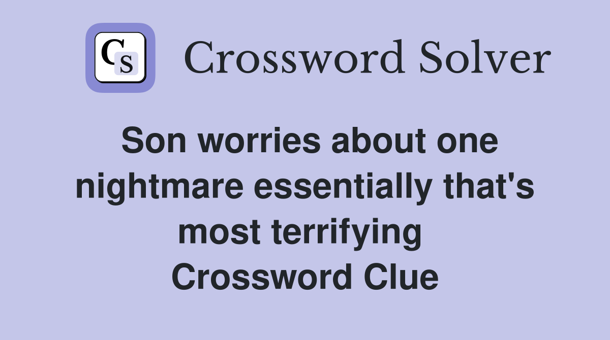 Son worries about one nightmare essentially that's most terrifying  Crossword Clue
