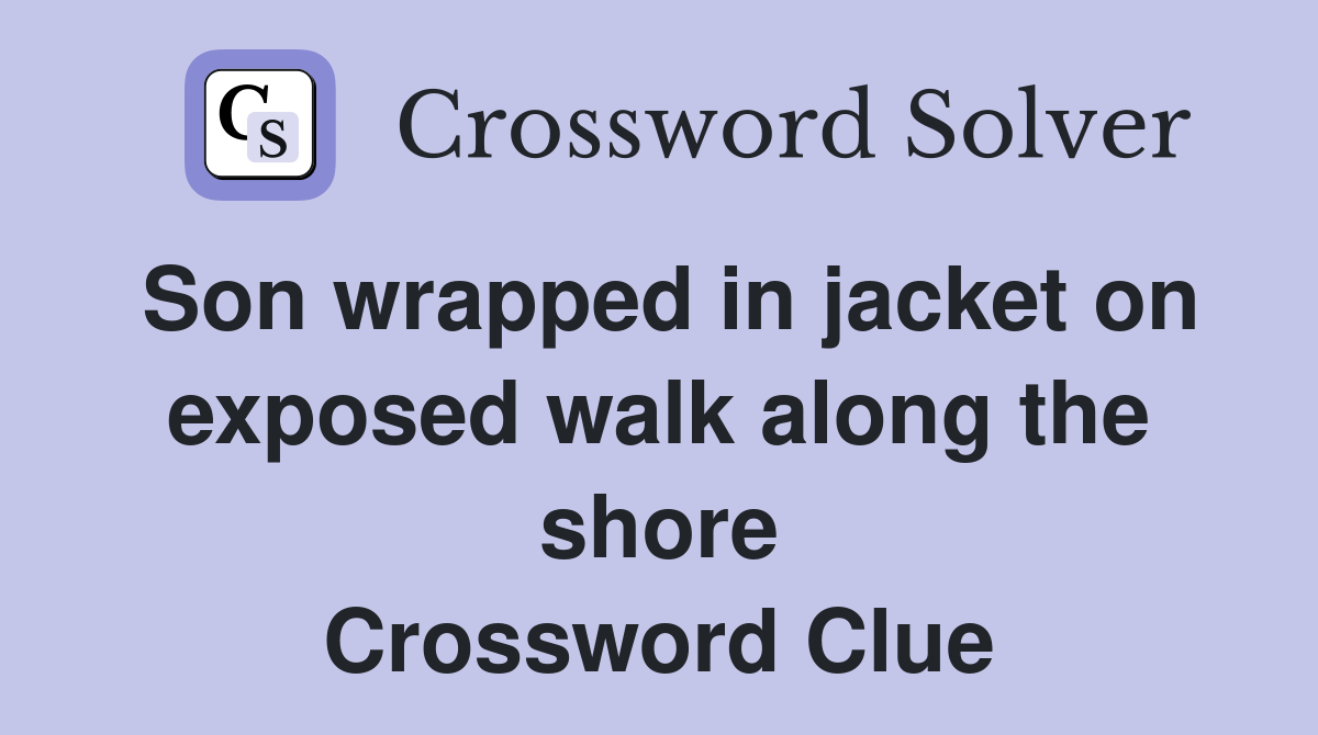 Son wrapped in jacket on exposed walk along the shore Crossword Clue