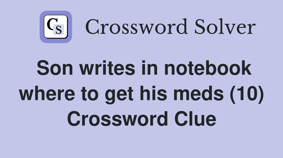Son writes in notebook where to get his meds (10) Crossword Clue