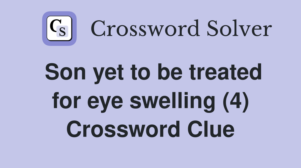 Son yet to be treated for eye swelling (4) Crossword Clue