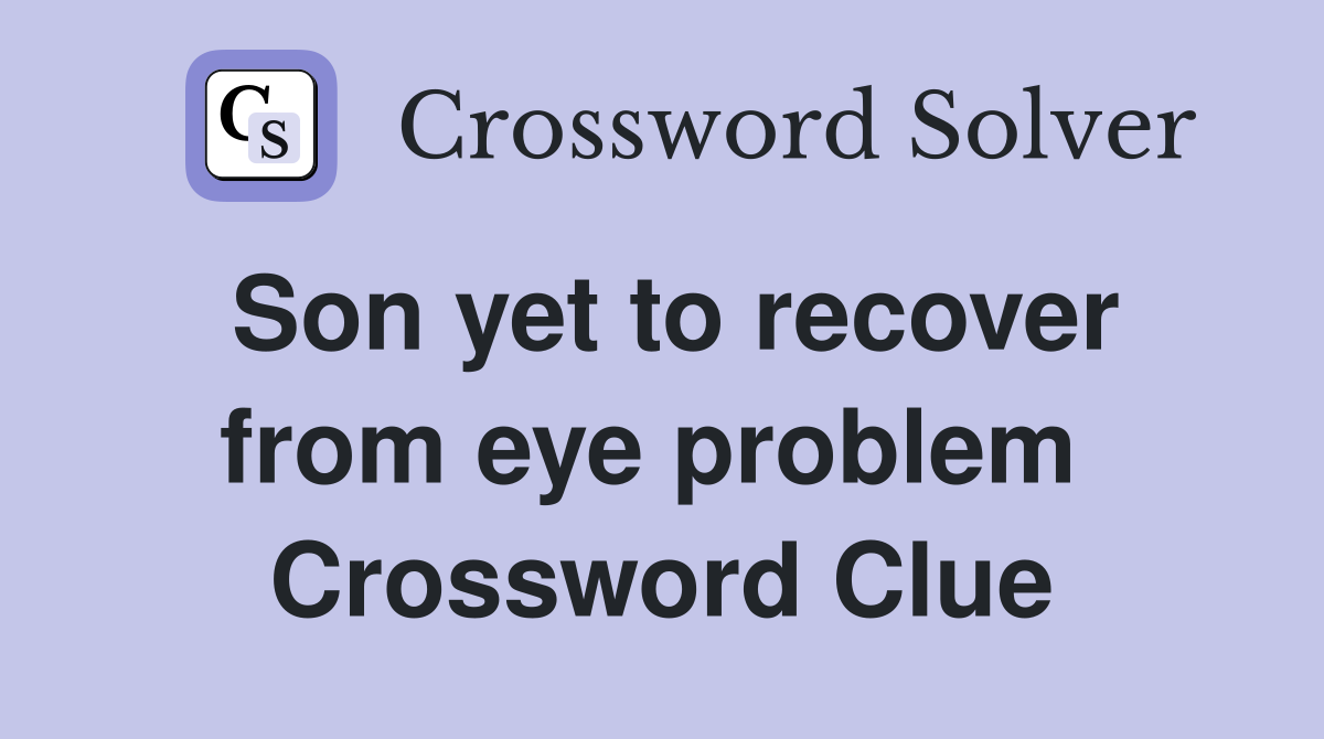 Son yet to recover from eye problem  Crossword Clue