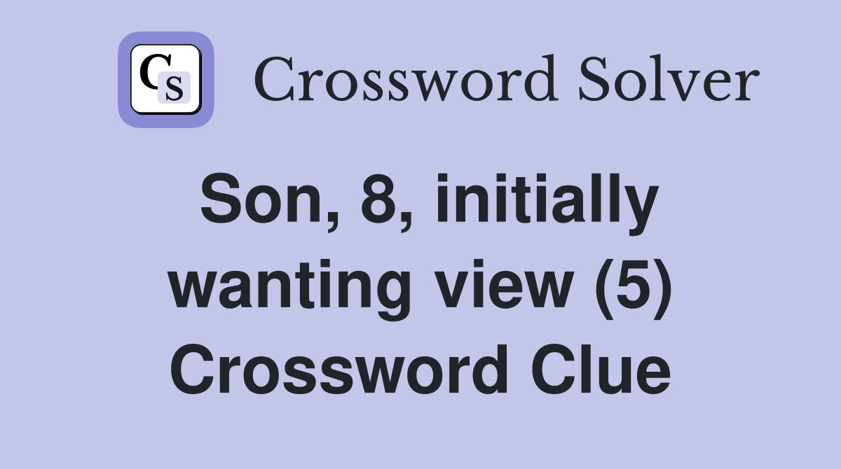 Son, 8, initially wanting view (5) Crossword Clue