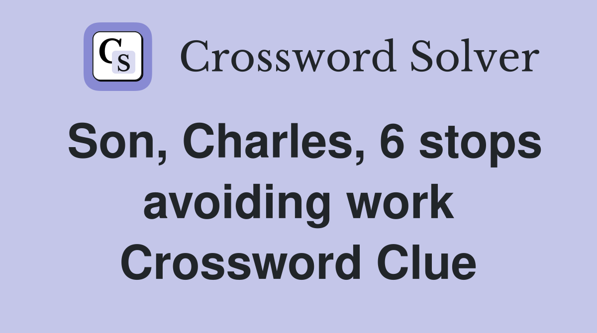 Son, Charles, 6 stops avoiding work Crossword Clue