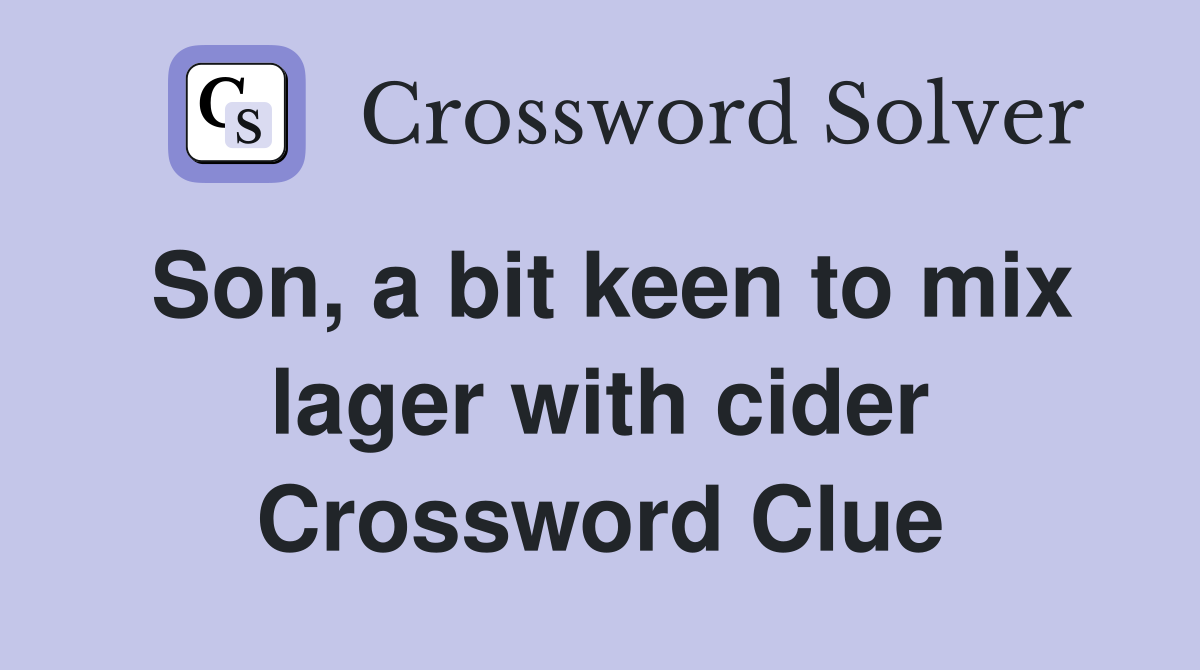 Son, a bit keen to mix lager with cider Crossword Clue
