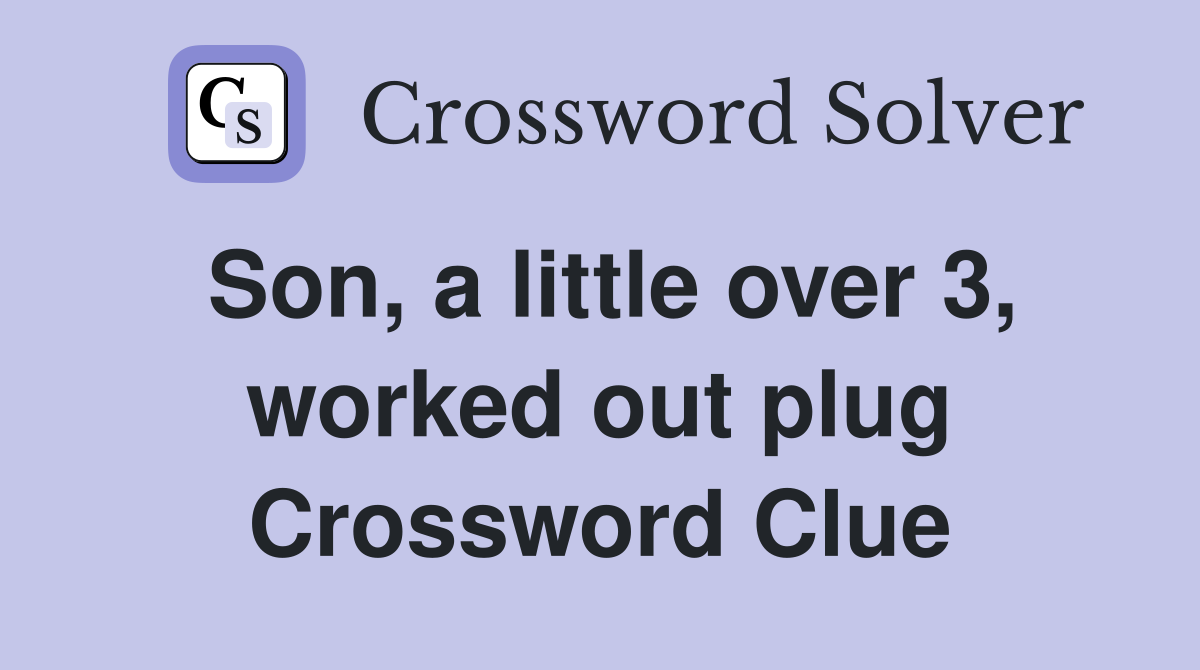 Son, a little over 3, worked out plug Crossword Clue