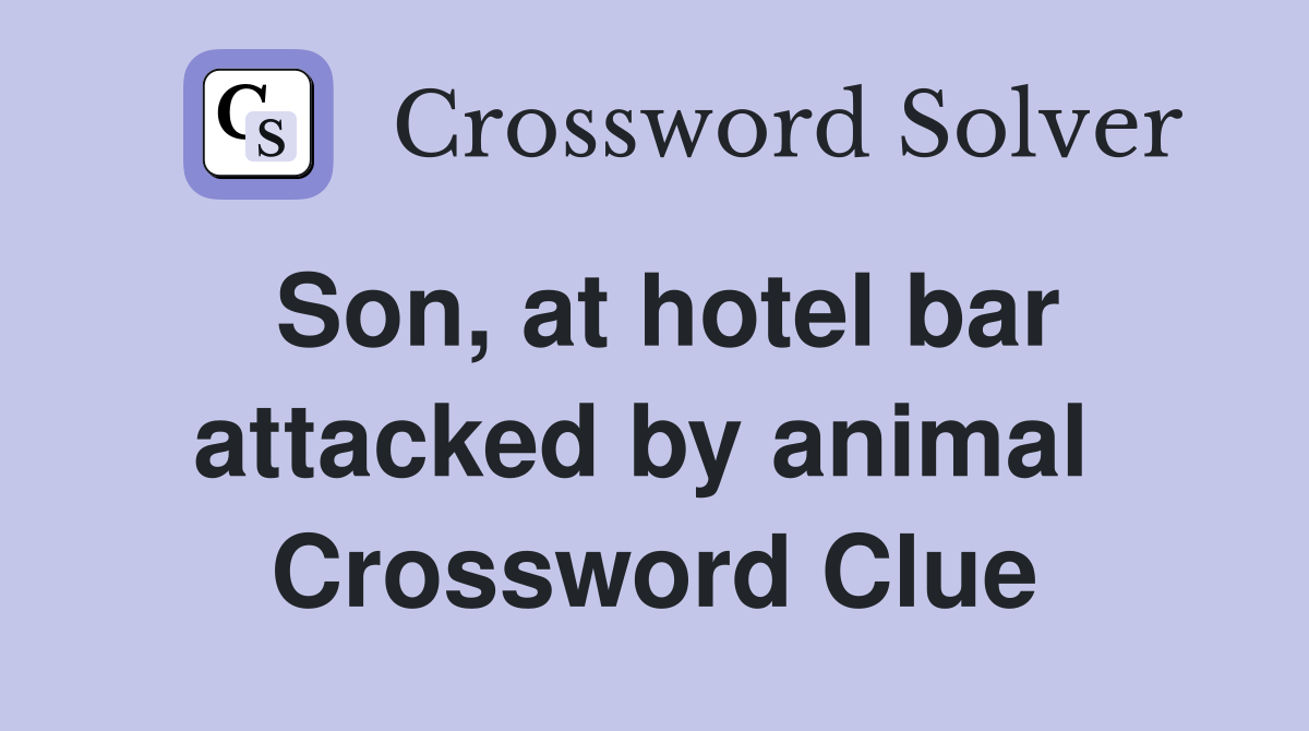 Son, at hotel bar attacked by animal  Crossword Clue