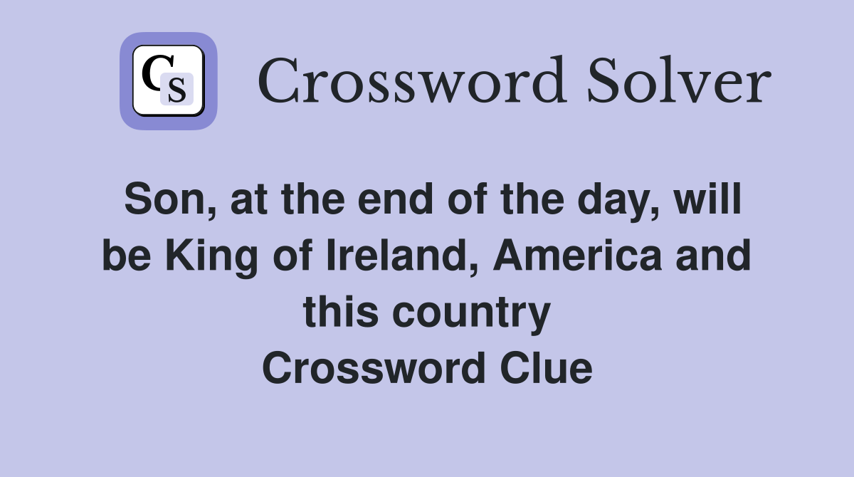 Son, at the end of the day, will be King of Ireland, America and this country Crossword Clue