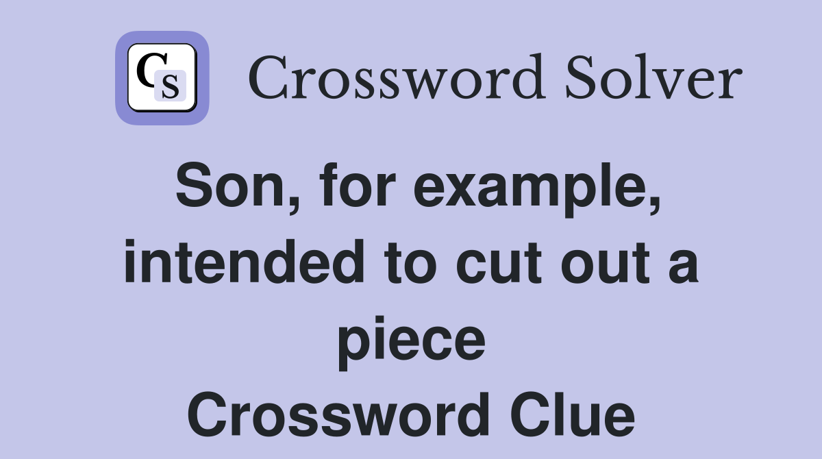 Son, for example, intended to cut out a piece Crossword Clue