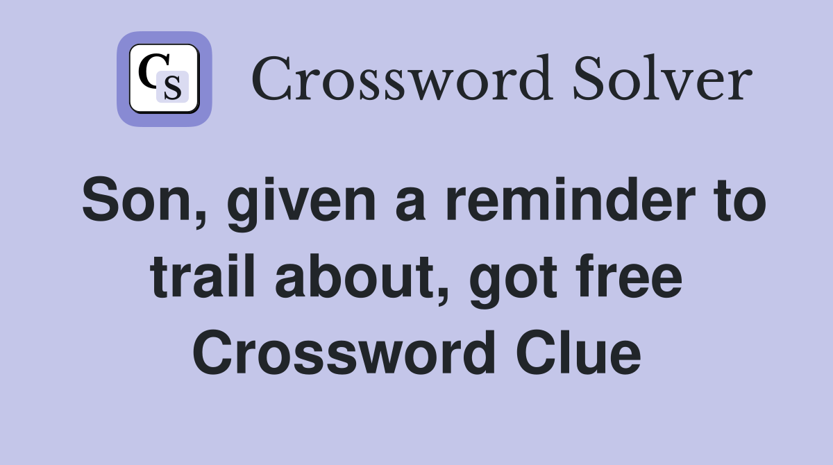 Son, given a reminder to trail about, got free Crossword Clue