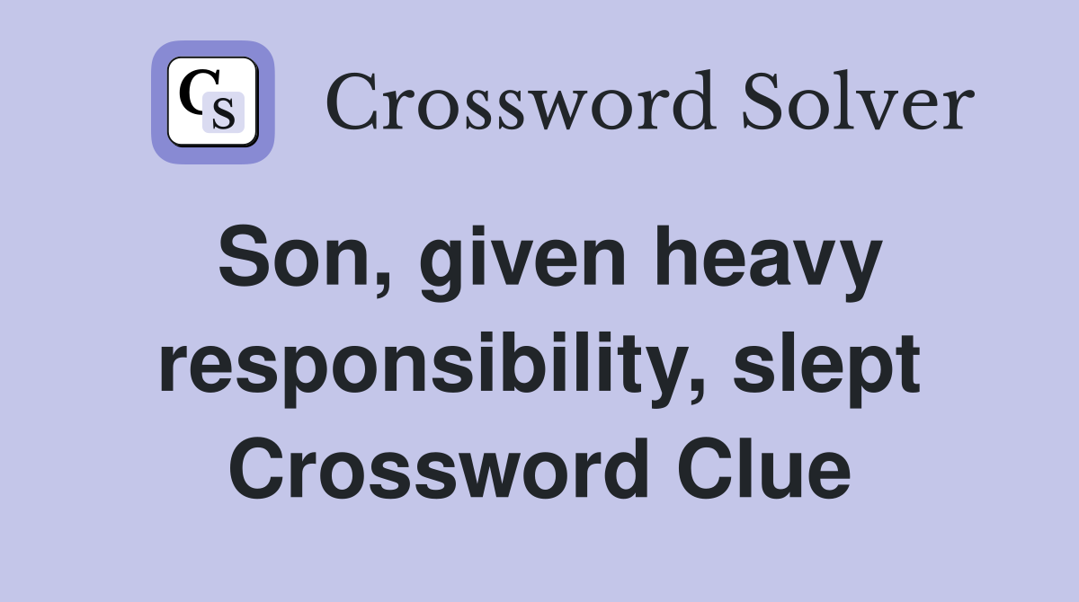Son, given heavy responsibility, slept Crossword Clue