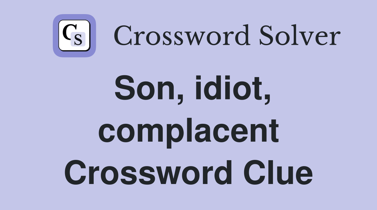 Son, idiot, complacent Crossword Clue