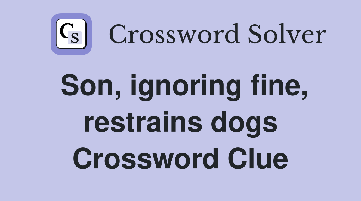 Son, ignoring fine, restrains dogs Crossword Clue