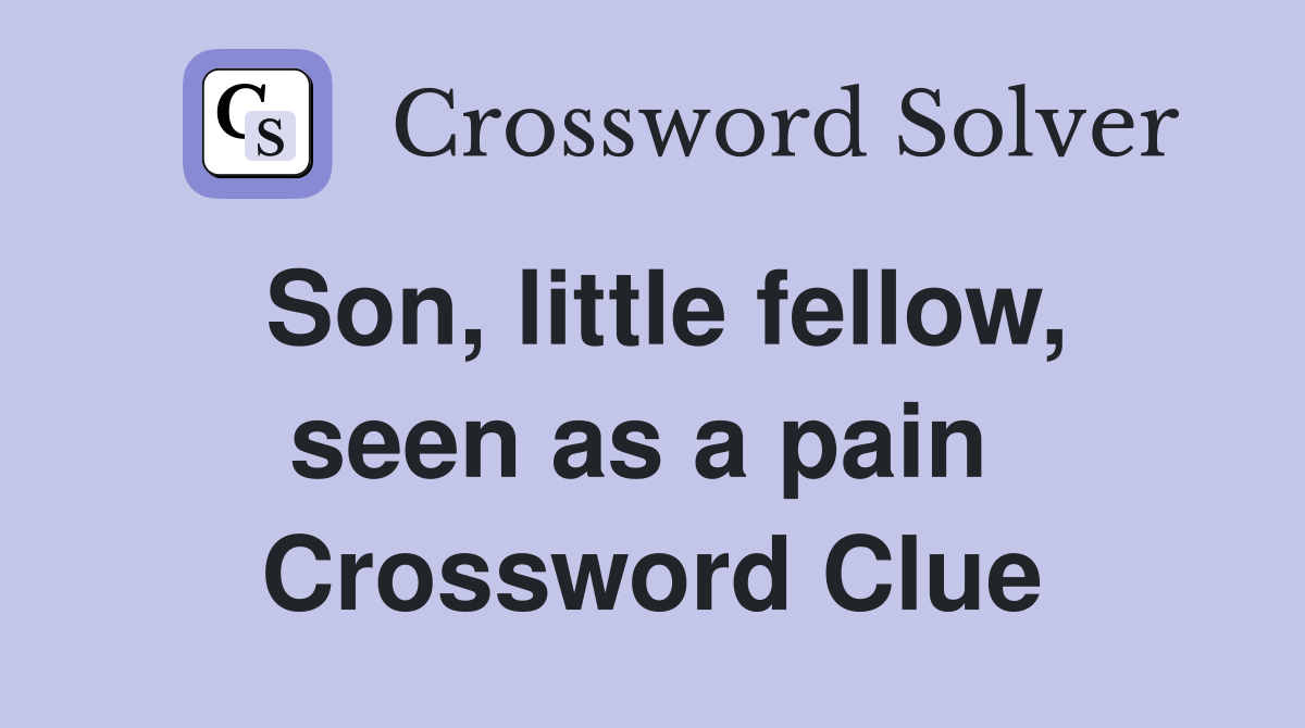 Son, little fellow, seen as a pain  Crossword Clue